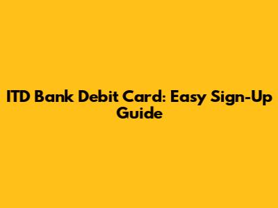 ITD Bank Debit Card: Easy Sign-Up Guide