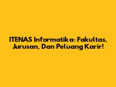ITENAS Informatika: Fakultas, Jurusan, Dan Peluang Karir!