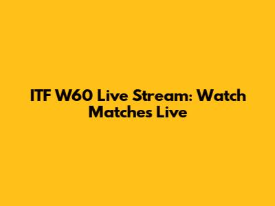 ITF W60 Live Stream: Watch Matches Live