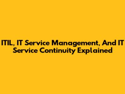 ITIL, IT Service Management, And IT Service Continuity Explained