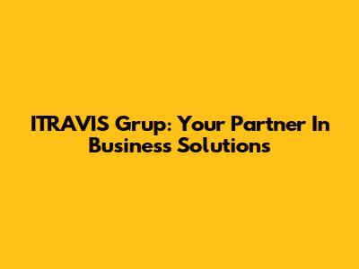 ITRAVIS Grup: Your Partner In Business Solutions