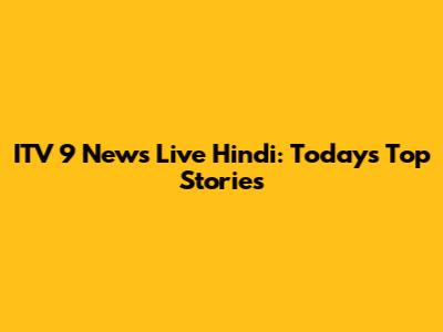 ITV 9 News Live Hindi: Today's Top Stories