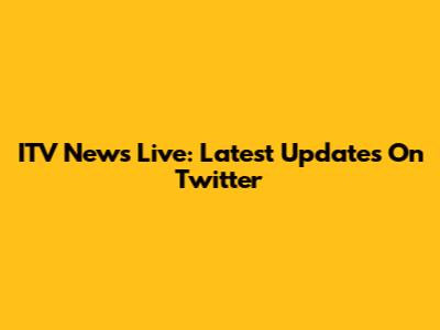 ITV News Live: Latest Updates On Twitter