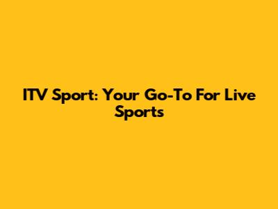 ITV Sport: Your Go-To For Live Sports