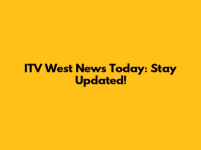 ITV West News Today: Stay Updated!