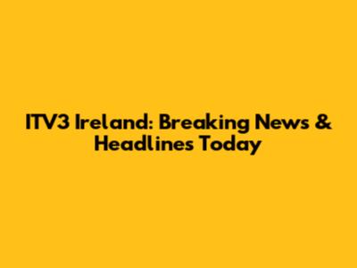 ITV3 Ireland: Breaking News & Headlines Today