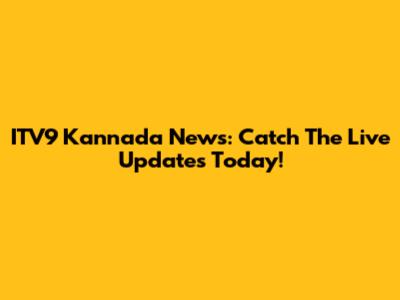 ITV9 Kannada News: Catch The Live Updates Today!