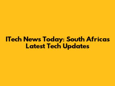 ITech News Today: South Africa's Latest Tech Updates