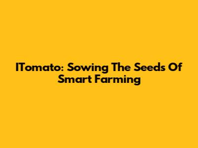 ITomato: Sowing The Seeds Of Smart Farming