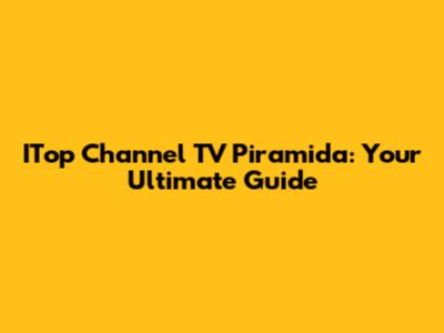 ITop Channel TV Piramida: Your Ultimate Guide