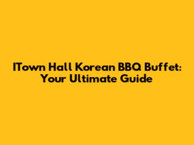 ITown Hall Korean BBQ Buffet: Your Ultimate Guide
