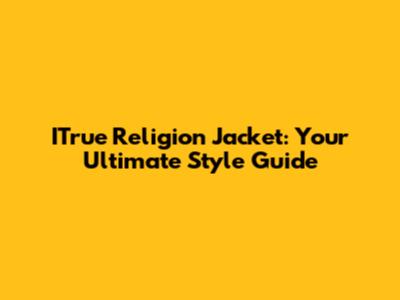 ITrue Religion Jacket: Your Ultimate Style Guide