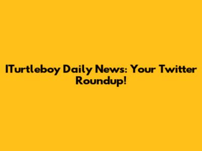 ITurtleboy Daily News: Your Twitter Roundup!