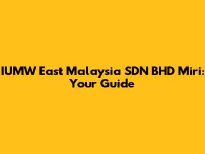 IUMW East Malaysia SDN BHD Miri: Your Guide