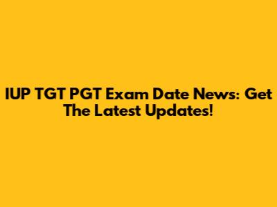 IUP TGT PGT Exam Date News: Get The Latest Updates!