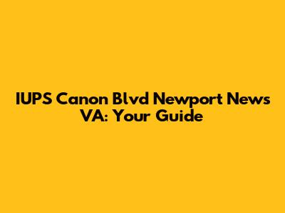 IUPS Canon Blvd Newport News VA: Your Guide
