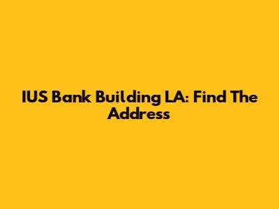 IUS Bank Building LA: Find The Address