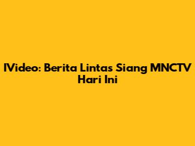 IVideo: Berita Lintas Siang MNCTV Hari Ini