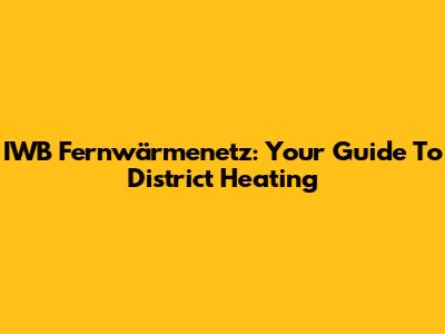 IWB Fernwärmenetz: Your Guide To District Heating