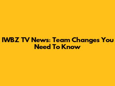 IWBZ TV News: Team Changes You Need To Know