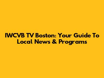 IWCVB TV Boston: Your Guide To Local News & Programs