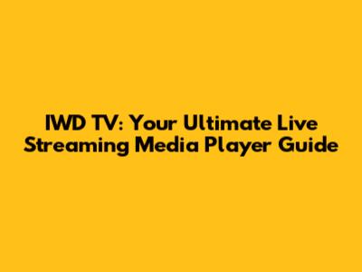 IWD TV: Your Ultimate Live Streaming Media Player Guide