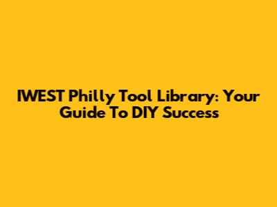 IWEST Philly Tool Library: Your Guide To DIY Success