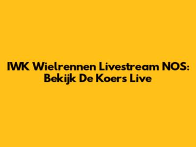 IWK Wielrennen Livestream NOS: Bekijk De Koers Live