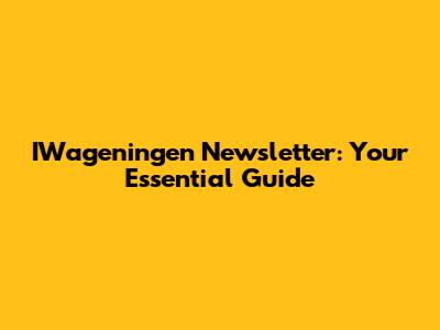 IWageningen Newsletter: Your Essential Guide