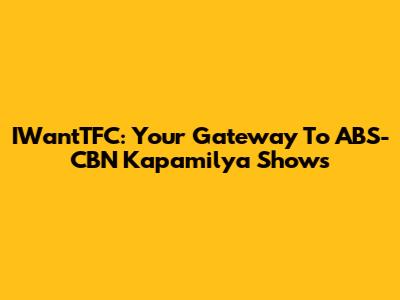 IWantTFC: Your Gateway To ABS-CBN Kapamilya Shows