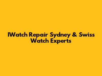 IWatch Repair Sydney & Swiss Watch Experts