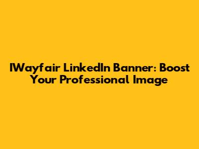 IWayfair LinkedIn Banner: Boost Your Professional Image