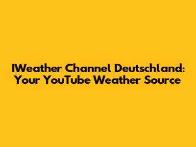 IWeather Channel Deutschland: Your YouTube Weather Source