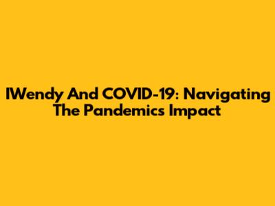 IWendy And COVID-19: Navigating The Pandemic's Impact