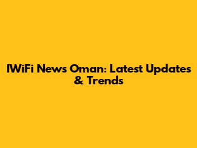 IWiFi News Oman: Latest Updates & Trends