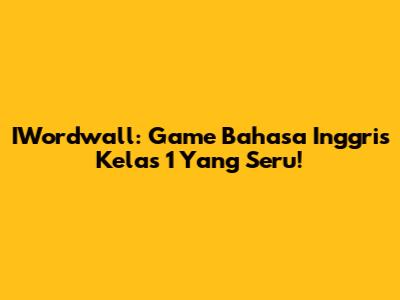 IWordwall: Game Bahasa Inggris Kelas 1 Yang Seru!