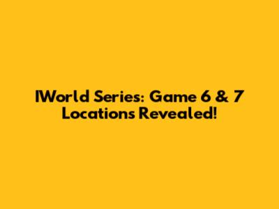 IWorld Series: Game 6 & 7 Locations Revealed!