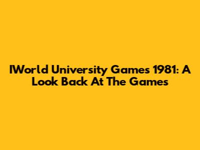 IWorld University Games 1981: A Look Back At The Games