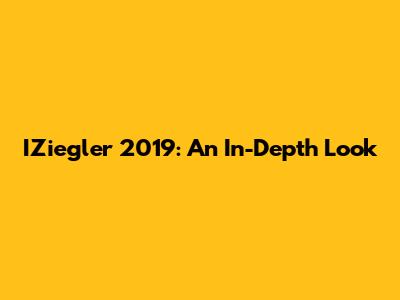 IZiegler 2019: An In-Depth Look