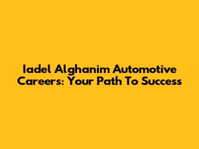 Iadel Alghanim Automotive Careers: Your Path To Success