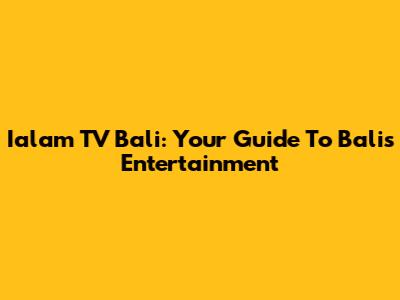 Ialam TV Bali: Your Guide To Bali's Entertainment