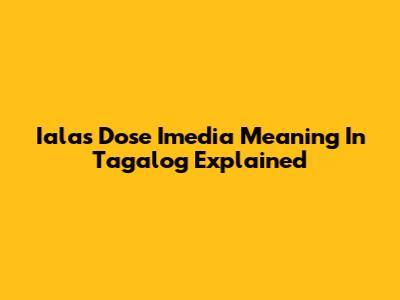 Ialas Dose Imedia Meaning In Tagalog Explained