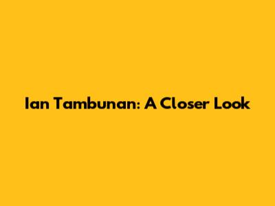 Ian Tambunan: A Closer Look