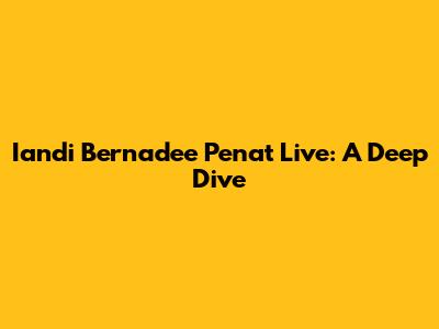 Iandi Bernadee Penat Live: A Deep Dive