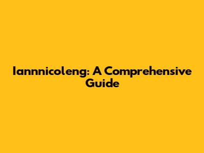 Iannnicoleng: A Comprehensive Guide