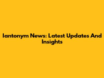 Iantonym News: Latest Updates And Insights
