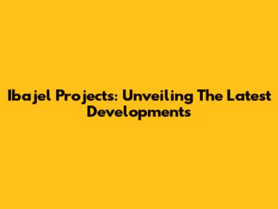 Ibajel Projects: Unveiling The Latest Developments