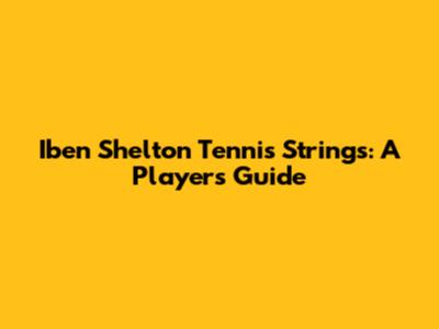 Iben Shelton Tennis Strings: A Player's Guide