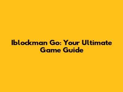 Iblockman Go: Your Ultimate Game Guide