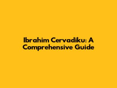Ibrahim Cervadiku: A Comprehensive Guide